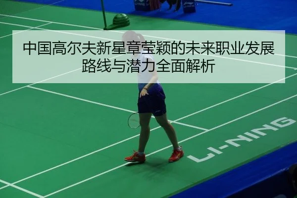 中国高尔夫新星章莹颖的未来职业发展路线与潜力全面解析